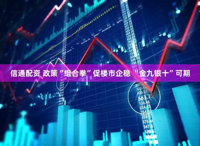 信通配资 政策“组合拳”促楼市企稳 “金九银十”可期