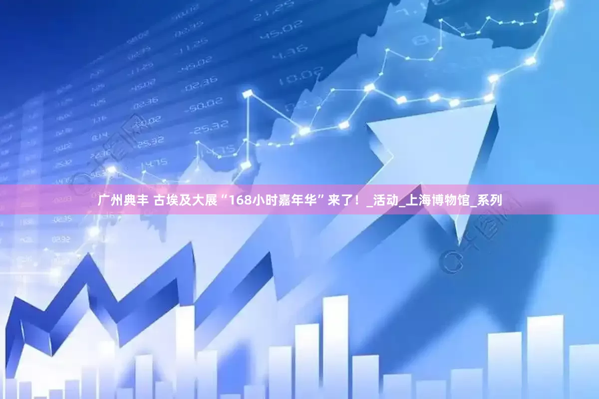 广州典丰 古埃及大展“168小时嘉年华”来了！_活动_上海博物馆_系列