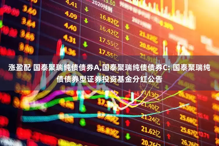 涨盈配 国泰聚瑞纯债债券A,国泰聚瑞纯债债券C: 国泰聚瑞纯债债券型证券投资基金分红公告