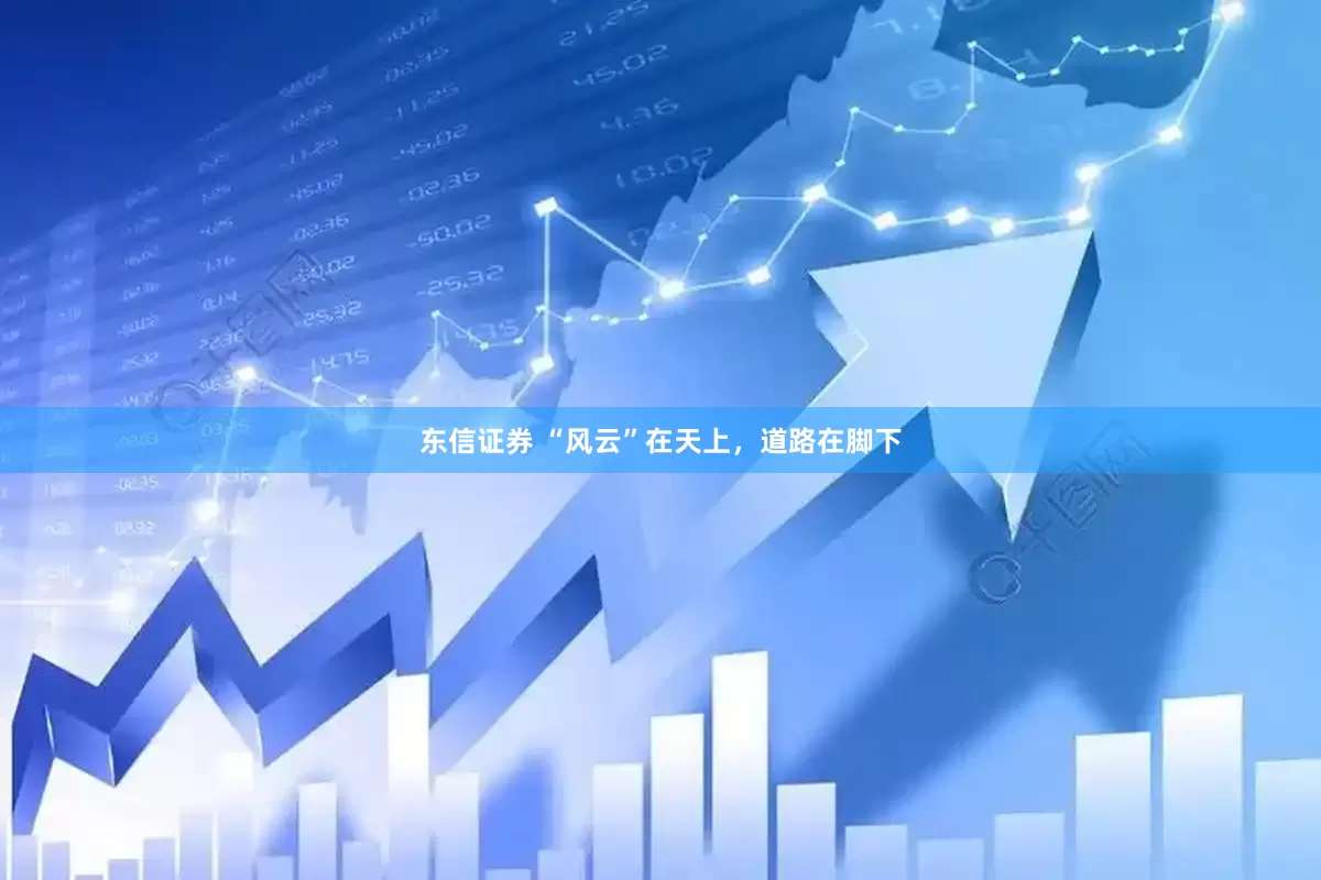 东信证券 “风云”在天上，道路在脚下