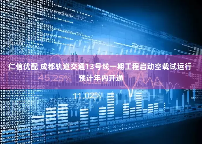 仁信优配 成都轨道交通13号线一期工程启动空载试运行 预计年内开通