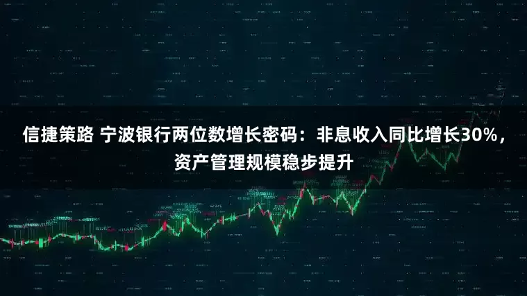 信捷策路 宁波银行两位数增长密码：非息收入同比增长30%，资产管理规模稳步提升