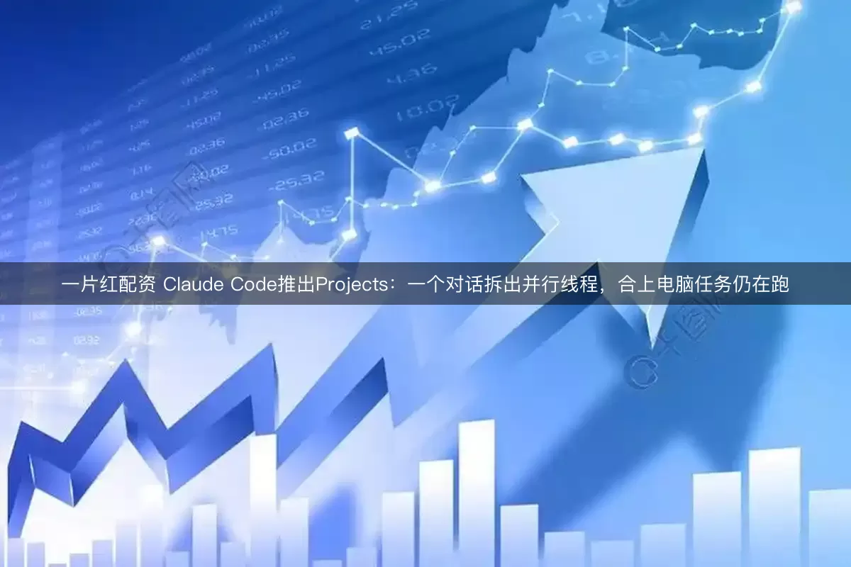 一片红配资 Claude Code推出Projects：一个对话拆出并行线程，合上电脑任务仍在跑